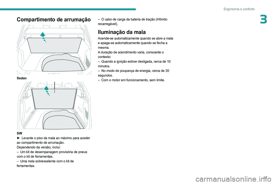 PEUGEOT 508 2023 Manual de utilização (in Portuguese) 67
Ergonomia e conforto
3Compartimento de arrumação
Sedan
SW
► Levante o piso da mala ao máximo para aceder
ao compartimento de arrumação.
Dependendo da versão, inclui:
–
Um kit de PEUGEOT 508 2023 Manual de utilização (in Portuguese) 67
Ergonomia e conforto
3Compartimento de arrumação
Sedan
SW
► Levante o piso da mala ao máximo para aceder
ao compartimento de arrumação.
Dependendo da versão, inclui:
–
Um kit de