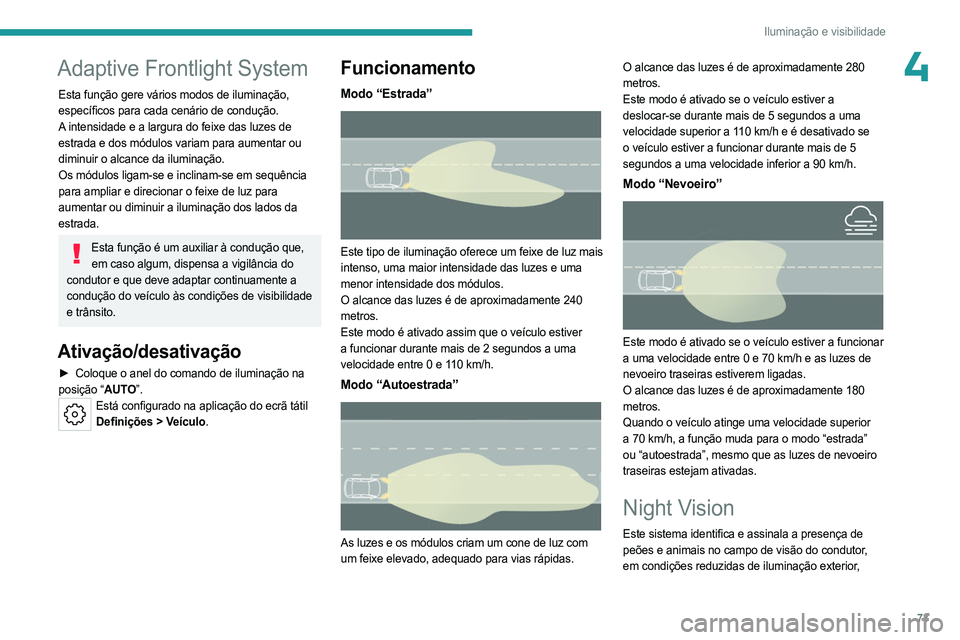 PEUGEOT 508 2023  Manual de utilização (in Portuguese) 73
Iluminação e visibilidade
4Adaptive Frontlight System
Esta função gere vários modos de iluminação, 
específicos para cada cenário de condução.
A intensidade e a largura do feixe das luze