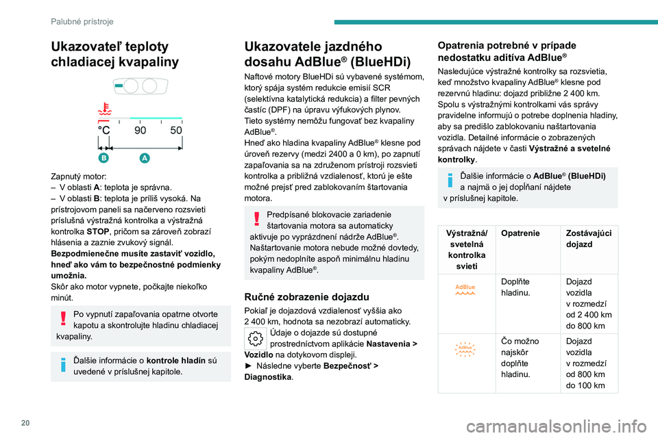 PEUGEOT 508 2023  Návod na použitie (in Slovakian) 20
Palubné prístroje
Ukazovateľ teploty 
chladiacej kvapaliny
 
 
Zapnutý motor:
– V oblasti  A: teplota je správna.
–
 
V oblasti 
 B: teplota je príliš vysoká. Na 
prístrojovom paneli s