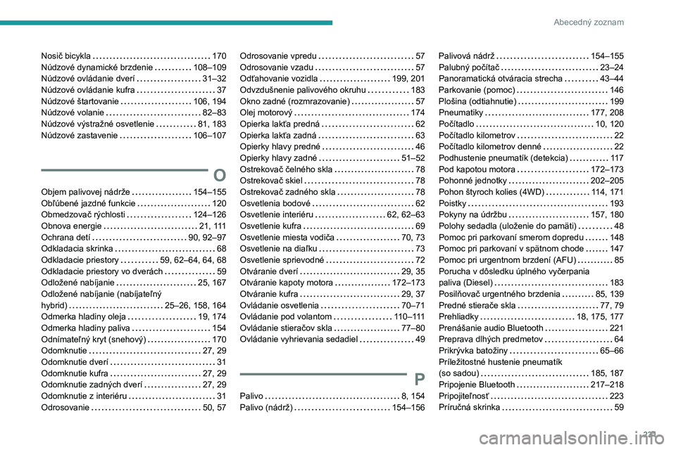 PEUGEOT 508 2023 Návod na použitie (in Slovakian) 231
Abecedný zoznam
Nosič bicykla 170
Núdzové dynamické brzdenie
108–109
Núdzové ovládanie dverí
31–32
Núdzové ovládanie kufra
37
Núdzové štartovanie
106, 19 PEUGEOT 508 2023 Návod na použitie (in Slovakian) 231
Abecedný zoznam
Nosič bicykla 170
Núdzové dynamické brzdenie
108–109
Núdzové ovládanie dverí
31–32
Núdzové ovládanie kufra
37
Núdzové štartovanie
106, 19