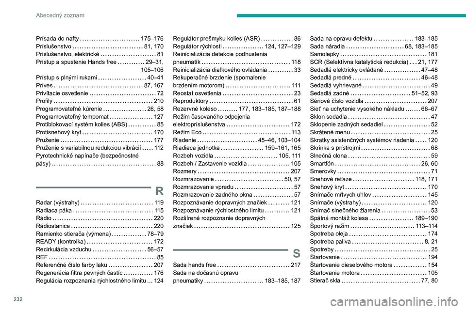 PEUGEOT 508 2023 Návod na použitie (in Slovakian) 232
Abecedný zoznam
Prísada do nafty 175–176
Príslušenstvo
81, 170
Príslušenstvo, elektrické
81
Prístup a spustenie Hands free
29–31,
105–106
Prístup s plnými rukam PEUGEOT 508 2023 Návod na použitie (in Slovakian) 232
Abecedný zoznam
Prísada do nafty 175–176
Príslušenstvo
81, 170
Príslušenstvo, elektrické
81
Prístup a spustenie Hands free
29–31,
105–106
Prístup s plnými rukam
