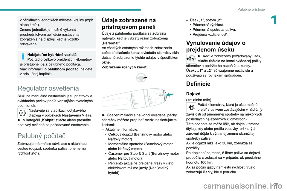 PEUGEOT 508 2023  Návod na použitie (in Slovakian) 23
Palubné prístroje
1v oficiálnych jednotkách miestnej krajiny (mph 
alebo km/h).
Zmenu jednotiek je možné vykonať 
prostredníctvom aplikácie nastavenia 
zobrazenia na displeji, keď je vozi
