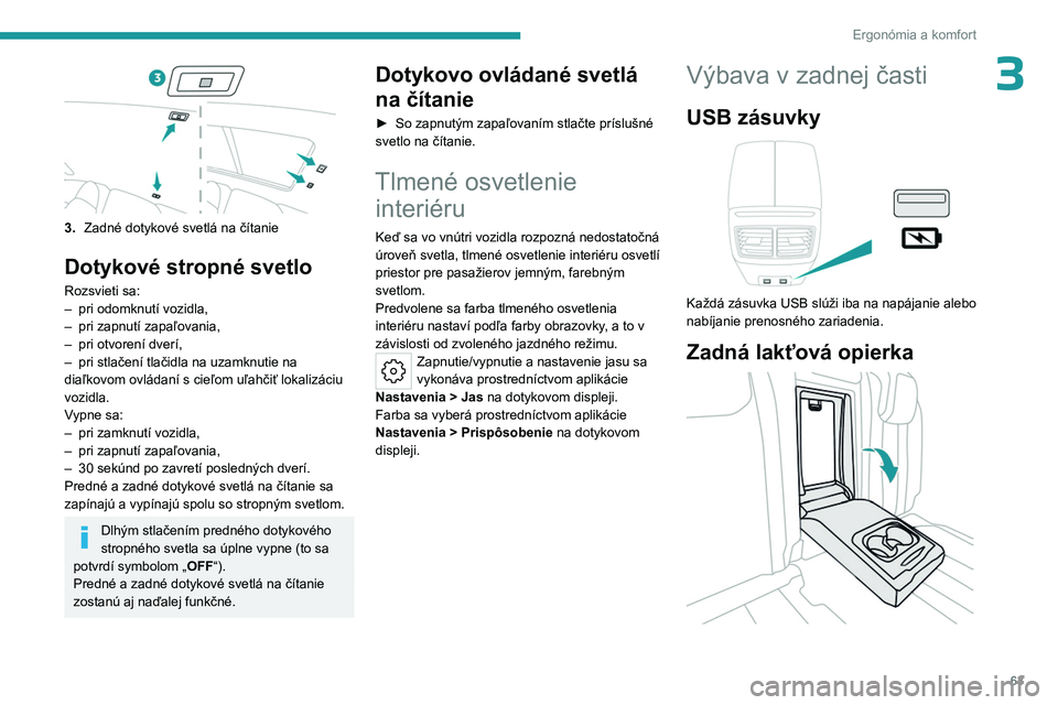 PEUGEOT 508 2023 Návod na použitie (in Slovakian) 63
Ergonómia a komfort
3
3.Zadné dotykové svetlá na čítanie
Dotykové stropné svetlo
Rozsvieti sa:
–
pri odomknutí vozidla,
–
pri zapnutí zapaľovania,
–
pri otvorení dverí,
– PEUGEOT 508 2023 Návod na použitie (in Slovakian) 63
Ergonómia a komfort
3
3.Zadné dotykové svetlá na čítanie
Dotykové stropné svetlo
Rozsvieti sa:
–
pri odomknutí vozidla,
–
pri zapnutí zapaľovania,
–
pri otvorení dverí,
–
