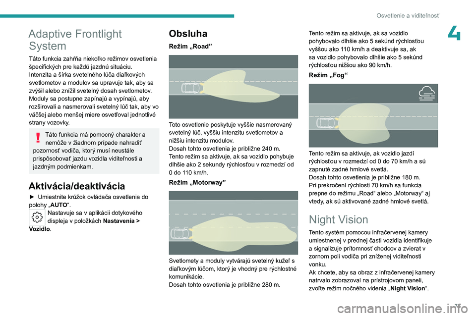 PEUGEOT 508 2023  Návod na použitie (in Slovakian) 75
Osvetlenie a viditeľnosť
4Adaptive Frontlight System
Táto funkcia zahŕňa niekoľko režimov osvetlenia 
špecifických pre každú jazdnú situáciu.
Intenzita a šírka svetelného lúča dia