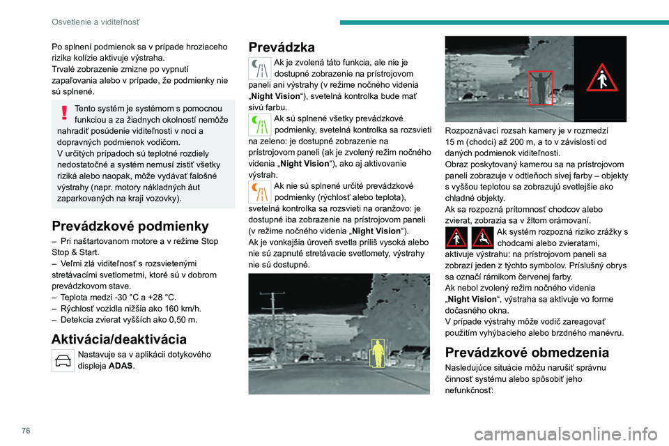 PEUGEOT 508 2023  Návod na použitie (in Slovakian) 76
Osvetlenie a viditeľnosť
Po splnení podmienok sa v prípade hroziaceho 
rizika kolízie aktivuje výstraha.
Trvalé zobrazenie zmizne po vypnutí 
zapaľovania alebo v prípade, že podmienky ni