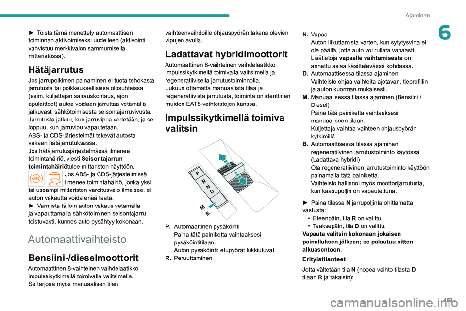 PEUGEOT 508 2023 Omistajan Käsikirja (in Finnish) 103
Ajaminen
6► Toista tämä menettely automaattisen toiminnan aktivoimiseksi uudelleen (aktivointi
vahvistuu merkkivalon sammumisella
mittaristossa).
Hätäjarrutus
Jos jarrupolkimen PEUGEOT 508 2023 Omistajan Käsikirja (in Finnish) 103
Ajaminen
6► Toista tämä menettely automaattisen toiminnan aktivoimiseksi uudelleen (aktivointi
vahvistuu merkkivalon sammumisella
mittaristossa).
Hätäjarrutus
Jos jarrupolkimen