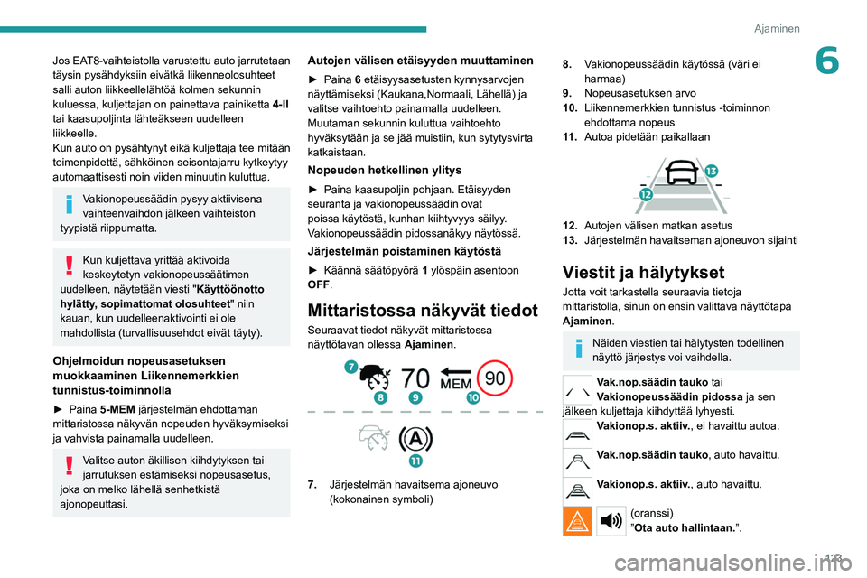 PEUGEOT 508 2023 Omistajan Käsikirja (in Finnish) 123
Ajaminen
6Jos EAT8-vaihteistolla varustettu auto jarrutetaan
täysin pysähdyksiin eivätkä liikenneolosuhteet
salli auton liikkeellelähtöä kolmen sekunnin
kuluessa, kuljettajan on painetta PEUGEOT 508 2023 Omistajan Käsikirja (in Finnish) 123
Ajaminen
6Jos EAT8-vaihteistolla varustettu auto jarrutetaan
täysin pysähdyksiin eivätkä liikenneolosuhteet
salli auton liikkeellelähtöä kolmen sekunnin
kuluessa, kuljettajan on painetta