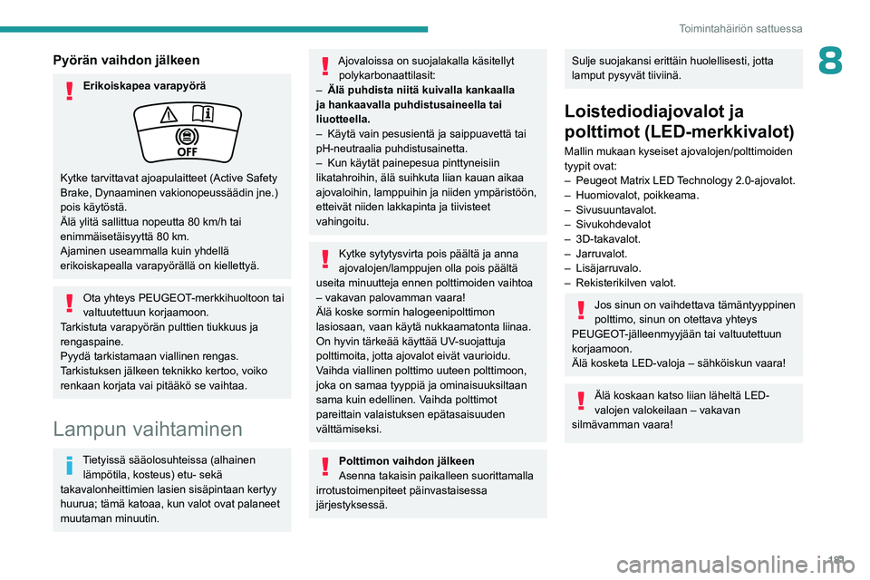 PEUGEOT 508 2023  Omistajan Käsikirja (in Finnish) 181
Toimintahäiriön sattuessa
8Pyörän vaihdon jälkeen
Erikoiskapea varapyörä
Kytke tarvittavat ajoapulaitteet (Active Safety 
Brake, Dynaaminen vakionopeussäädin jne.) 
pois käytöstä.
Äl