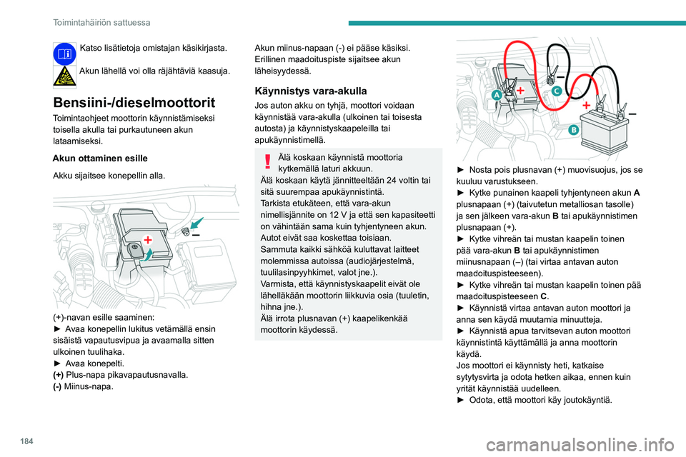 PEUGEOT 508 2023  Omistajan Käsikirja (in Finnish) 184
Toimintahäiriön sattuessa
Katso lisätietoja omistajan käsikirjasta. 
Akun lähellä voi olla räjähtäviä kaasuja. 
Bensiini-/dieselmoottorit
Toimintaohjeet moottorin käynnistämiseksi tois