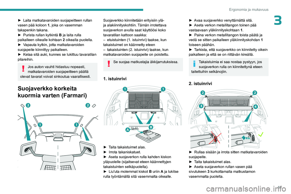 PEUGEOT 508 2023  Omistajan Käsikirja (in Finnish) 63
Ergonomia ja mukavuus
3►  Laita matkatavaroiden suojapeitteen rullan vasen pää koloon 1
, joka on vasemman 
takapenkin takana.
►  Purista
  rullan   kytkintä  
B
  ja laita