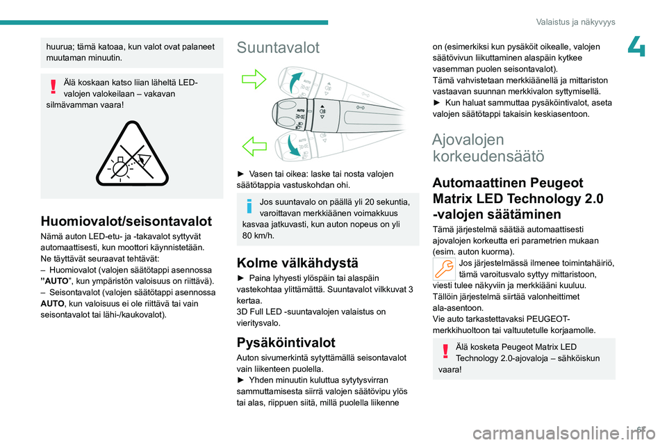 PEUGEOT 508 2023  Omistajan Käsikirja (in Finnish) 67
Valaistus ja näkyvyys
4huurua; tämä katoaa, kun valot ovat palaneet muutaman minuutin.
Älä koskaan katso liian läheltä LED-
valojen valokeilaan – vakavan 
silmävamman vaara!