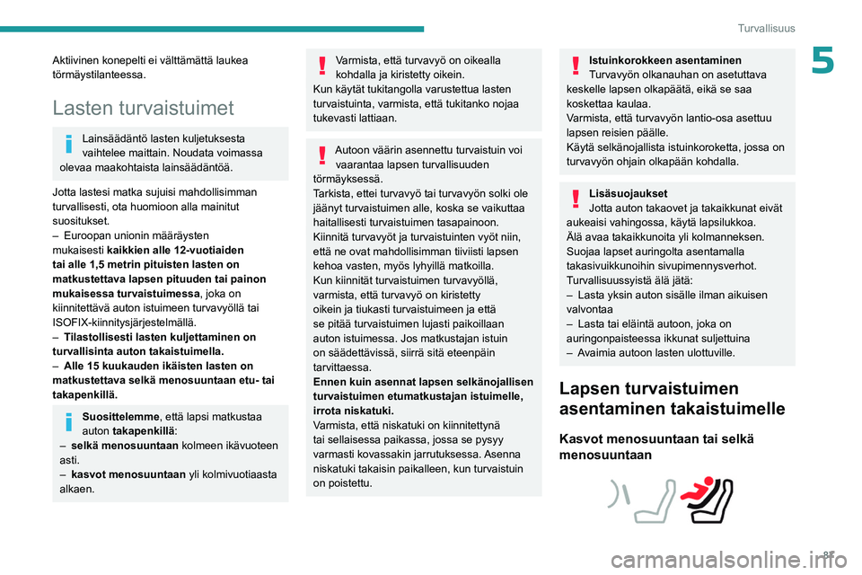 PEUGEOT 508 2023  Omistajan Käsikirja (in Finnish) 87
Turvallisuus
5Aktiivinen konepelti ei välttämättä laukea 
törmäystilanteessa.
Lasten turvaistuimet
Lainsäädäntö lasten kuljetuksesta 
vaihtelee maittain. Noudata voimassa 
olevaa maakohta