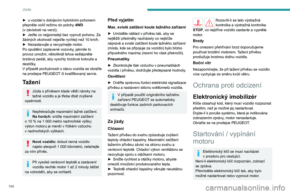 PEUGEOT 508 2023  Návod na použití (in Czech) 100
Jízda
► u vozidel s  dobíjecím hybridním pohonem 
přepněte volič režimu do polohy  4WD 
(v
  závislosti na verzi);
►
 
Jeďte co nejpomaleji bez vypnutí pohonu. Za 
žádných okolno
