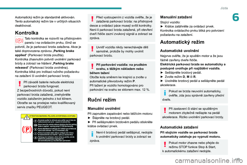 PEUGEOT 508 2023 Návod na použití (in Czech) 103
Jízda
6Automatický režim je standardně aktivován.
Tento automatický režim lze v určitých situacích
deaktivovat.
Kontrolka
Tato kontrolka se rozsvítí na přístrojovém panelu i na o PEUGEOT 508 2023 Návod na použití (in Czech) 103
Jízda
6Automatický režim je standardně aktivován.
Tento automatický režim lze v určitých situacích
deaktivovat.
Kontrolka
Tato kontrolka se rozsvítí na přístrojovém panelu i na o