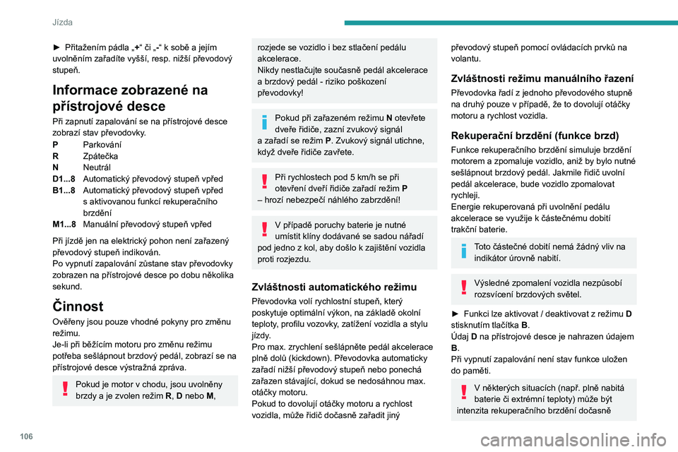 PEUGEOT 508 2023 Návod na použití (in Czech) 106
Jízda
► Přitažením pádla „+ “ či „-“ k sobě a jejím
uvolněním zařadíte vyšší, resp. nižší převodový
stupeň.
Informace zobrazené na
přístrojové desce
Při za PEUGEOT 508 2023 Návod na použití (in Czech) 106
Jízda
► Přitažením pádla „+ “ či „-“ k sobě a jejím
uvolněním zařadíte vyšší, resp. nižší převodový
stupeň.
Informace zobrazené na
přístrojové desce
Při za