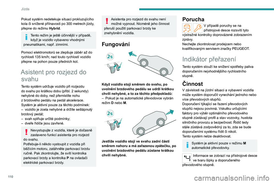 PEUGEOT 508 2023 Návod na použití (in Czech) 11 0
Jízda
Pokud systém nedetekuje situaci prokluzujícího
kola či snížené přilnavosti po 300 metrech jízdy,
přepne do režimu Hybrid.
Tento režim je ještě účinnější v případě PEUGEOT 508 2023 Návod na použití (in Czech) 11 0
Jízda
Pokud systém nedetekuje situaci prokluzujícího
kola či snížené přilnavosti po 300 metrech jízdy,
přepne do režimu Hybrid.
Tento režim je ještě účinnější v případě