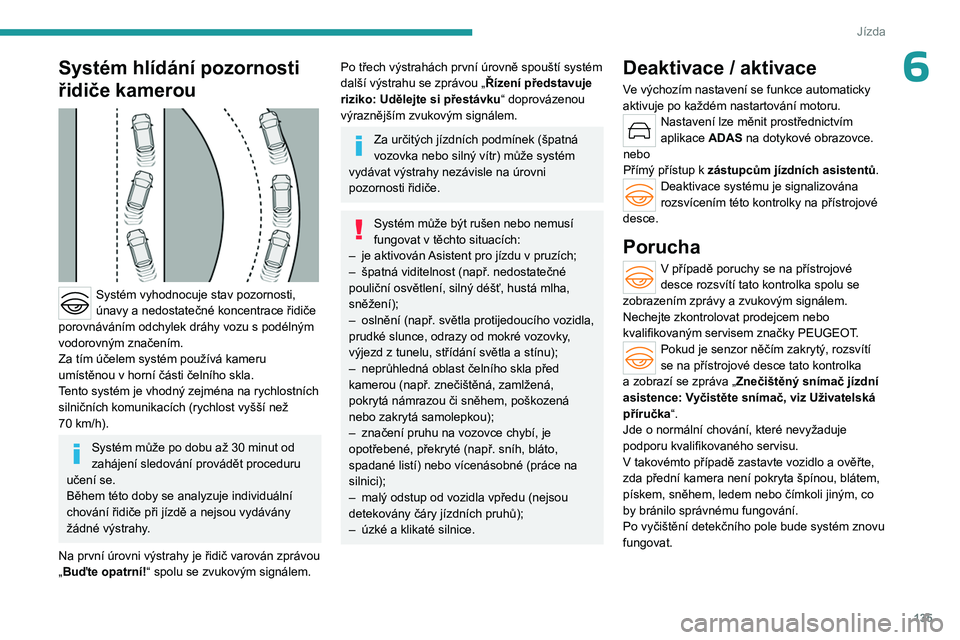 PEUGEOT 508 2023  Návod na použití (in Czech) 135
Jízda
6Systém hlídání pozornosti 
řidiče kamerou
 
 
Systém vyhodnocuje stav pozornosti, 
únavy a nedostatečné koncentrace řidiče 
porovnáváním odchylek dráhy vozu s
  podélným 