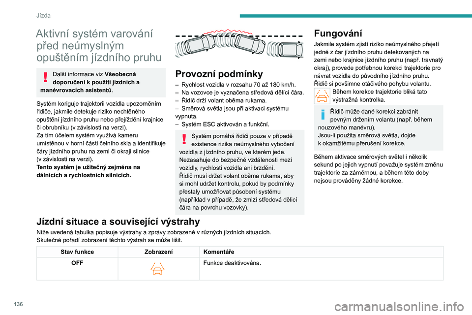 PEUGEOT 508 2023  Návod na použití (in Czech) 136
Jízda
Aktivní systém varování před neúmyslným 
opuštěním jízdního pruhu
Další informace viz Všeobecná 
doporučení k
 použití jízdních a 
manévrovacích asistentů .
Systém