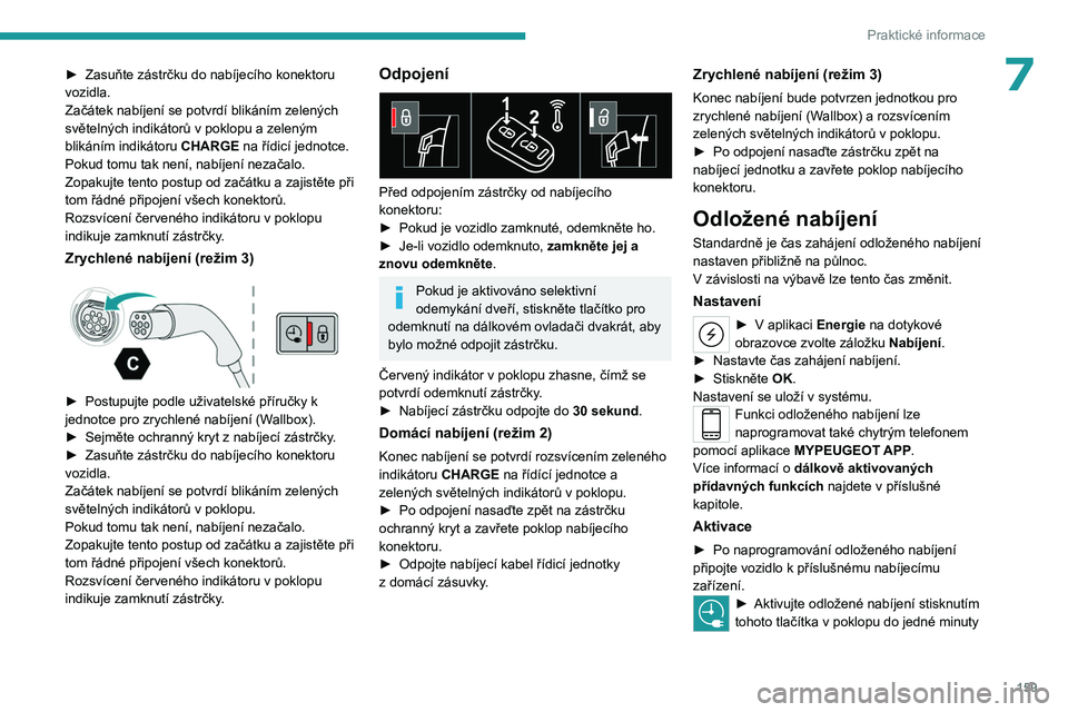 PEUGEOT 508 2023  Návod na použití (in Czech) 159
Praktické informace
7► Zasuňte zástrčku do nabíjecího konektoru 
vozidla.
Začátek nabíjení se potvrdí blikáním zelených 
světelných indikátorů v poklopu a zeleným 
blikáním 
