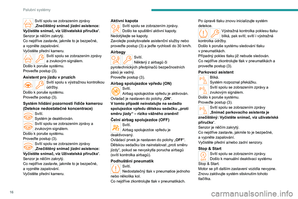 PEUGEOT 508 2023  Návod na použití (in Czech) 16
Palubní systémy
Svítí spolu se zobrazením zprávy 
„Znečištěný snímač jízdní asistence: 
Vyčistěte snímač, viz Uživatelská příručka “.
Senzor je něčím zakrytý.
Co nejd