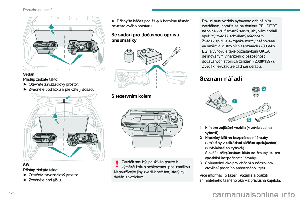 PEUGEOT 508 2023 Návod na použití (in Czech) 176
Porucha na cestě
Sedan
Přístup získáte takto:
►
Otevřete zavazadlový prostor
.
►
Zvedněte podlážku a přeložte ji dozadu.
SW
Přístup získáte takto:
►
Otevřete zavaz PEUGEOT 508 2023 Návod na použití (in Czech) 176
Porucha na cestě
Sedan
Přístup získáte takto:
►
Otevřete zavazadlový prostor
.
►
Zvedněte podlážku a přeložte ji dozadu.
SW
Přístup získáte takto:
►
Otevřete zavaz