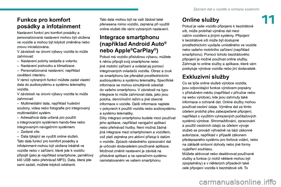 PEUGEOT 508 2023  Návod na použití (in Czech) 217
Záznam dat o vozidle a ochrana soukromí
11Funkce pro komfort 
posádky a infotainment
Nastavení funkcí pro komfort posádky a 
personalizovaná nastavení mohou být uložena 
ve vozidle a moh