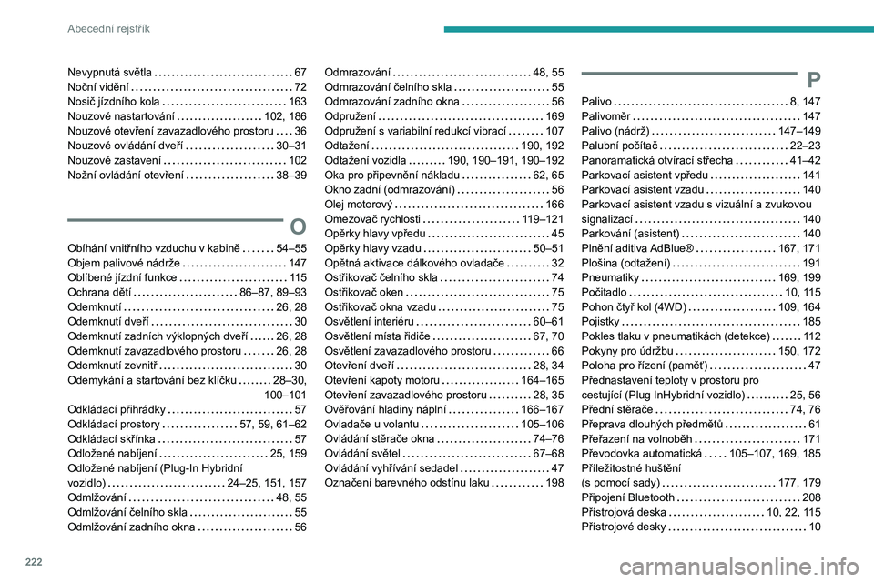 PEUGEOT 508 2023 Návod na použití (in Czech) 222
Abecední rejstřík
Nevypnutá světla 67
Noční vidění
72
Nosič jízdního kola
163
Nouzové nastartování
102, 186
Nouzové otevření zavazadlového prostoru
36
No PEUGEOT 508 2023 Návod na použití (in Czech) 222
Abecední rejstřík
Nevypnutá světla 67
Noční vidění
72
Nosič jízdního kola
163
Nouzové nastartování
102, 186
Nouzové otevření zavazadlového prostoru
36
No