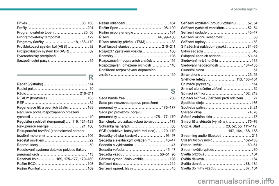 PEUGEOT 508 2023 Návod na použití (in Czech) 223
Abecední rejstřík
Přívěs 83, 160
Profily
201
Programovatelné topení
25, 56
Programovatelný tempomat
122
Programy údržby
18, 168–170
Protiblokovací systém kol PEUGEOT 508 2023 Návod na použití (in Czech) 223
Abecední rejstřík
Přívěs 83, 160
Profily
201
Programovatelné topení
25, 56
Programovatelný tempomat
122
Programy údržby
18, 168–170
Protiblokovací systém kol