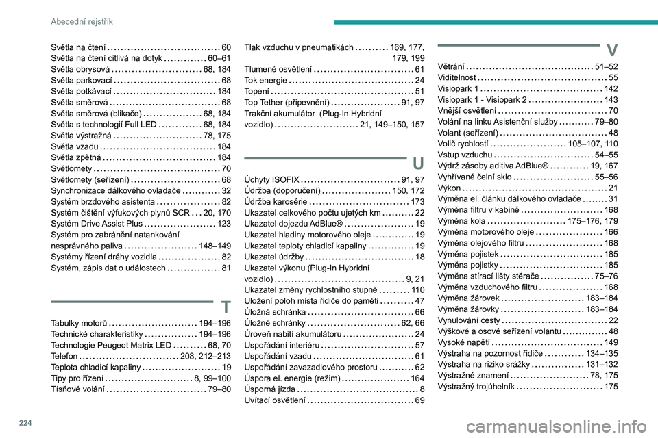 PEUGEOT 508 2023 Návod na použití (in Czech) 224
Abecední rejstřík
Světla na čtení 60
Světla na čtení citlivá na dotyk
60–61
Světla obrysová
68, 184
Světla parkovací
68
Světla potkávací
184
Světla směro PEUGEOT 508 2023 Návod na použití (in Czech) 224
Abecední rejstřík
Světla na čtení 60
Světla na čtení citlivá na dotyk
60–61
Světla obrysová
68, 184
Světla parkovací
68
Světla potkávací
184
Světla směro