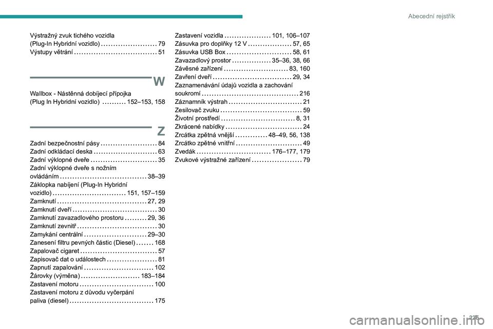 PEUGEOT 508 2023 Návod na použití (in Czech) 225
Abecední rejstřík
Výstražný zvuk tichého vozidla
(Plug-In Hybridní vozidlo)
79
Výstupy větrání
51
W
Wallbox - Nástěnná dobíjecí přípojka
(Plug In Hybridní vozidlo PEUGEOT 508 2023 Návod na použití (in Czech) 225
Abecední rejstřík
Výstražný zvuk tichého vozidla
(Plug-In Hybridní vozidlo)
79
Výstupy větrání
51
W
Wallbox - Nástěnná dobíjecí přípojka
(Plug In Hybridní vozidlo