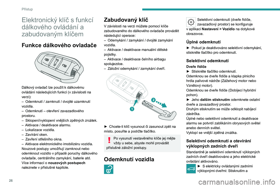 PEUGEOT 508 2023  Návod na použití (in Czech) 26
Přístup
Elektronický klíč s funkcí 
dálkového ovládání a 
zabudovaným klíčem
Funkce dálkového ovladače 
 
Dálkový ovladač lze použít k dálkovému 
ovládání následujícíc