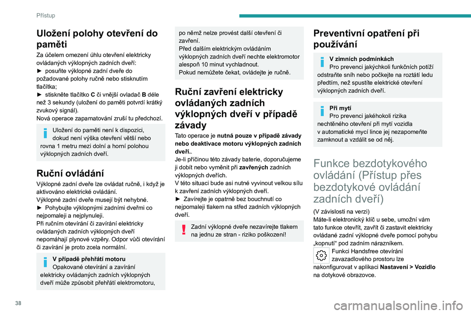 PEUGEOT 508 2023 Návod na použití (in Czech) 38
Přístup
Uložení polohy otevření do
paměti
Za účelem omezení úhlu otevření elektricky
ovládaných výklopných zadních dveří:
►
posuňte výklopné zadní dveře do
požadovan PEUGEOT 508 2023 Návod na použití (in Czech) 38
Přístup
Uložení polohy otevření do
paměti
Za účelem omezení úhlu otevření elektricky
ovládaných výklopných zadních dveří:
►
posuňte výklopné zadní dveře do
požadovan