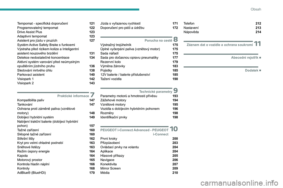 PEUGEOT 508 2023  Návod na použití (in Czech) 3
Obsah
Tempomat - specifická doporučení  121
Programovatelný tempomat  122
Drive Assist Plus  123
Adaptivní tempomat  123
Asistent pro jízdu v pruzích  127
Systém Active Safety Brake s
 
funk