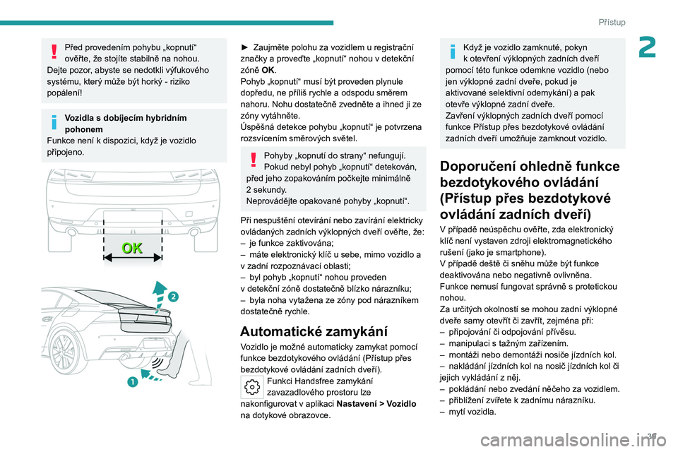 PEUGEOT 508 2023 Návod na použití (in Czech) 39
Přístup
2Před provedením pohybu „kopnutí“
ověřte, že stojíte stabilně na nohou.
Dejte pozor, abyste se nedotkli výfukového
systému, který může být horký - riziko
popálení PEUGEOT 508 2023 Návod na použití (in Czech) 39
Přístup
2Před provedením pohybu „kopnutí“
ověřte, že stojíte stabilně na nohou.
Dejte pozor, abyste se nedotkli výfukového
systému, který může být horký - riziko
popálení