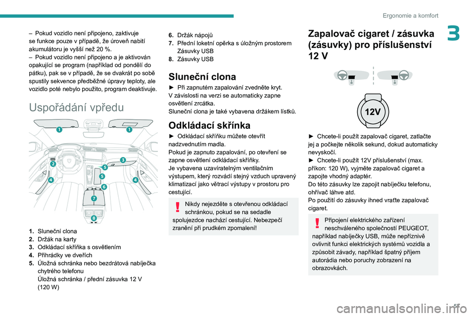 PEUGEOT 508 2023 Návod na použití (in Czech) 57
Ergonomie a komfort
3– Pokud vozidlo není připojeno, zaktivuje
se funkce pouze v případě, že úroveň nabití
akumulátoru je vyšší než 20
%.
–
Pokud vozidlo není připojeno a PEUGEOT 508 2023 Návod na použití (in Czech) 57
Ergonomie a komfort
3– Pokud vozidlo není připojeno, zaktivuje
se funkce pouze v případě, že úroveň nabití
akumulátoru je vyšší než 20
%.
–
Pokud vozidlo není připojeno a
