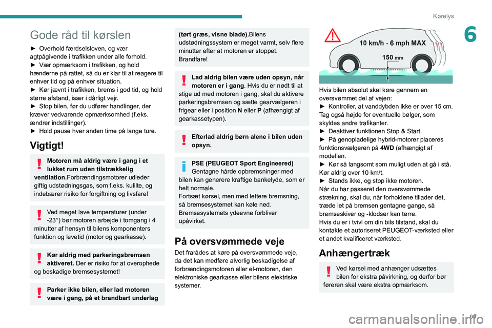 PEUGEOT 508 2021  Brugsanvisning (in Danish) 99
Kørelys
6Gode råd til kørslen
► Overhold færdselsloven, og vær 
agtpågivende i trafikken under alle forhold.
►
 
Vær opmærksom i trafikken, og hold 
hænderne på rattet, så du er klar