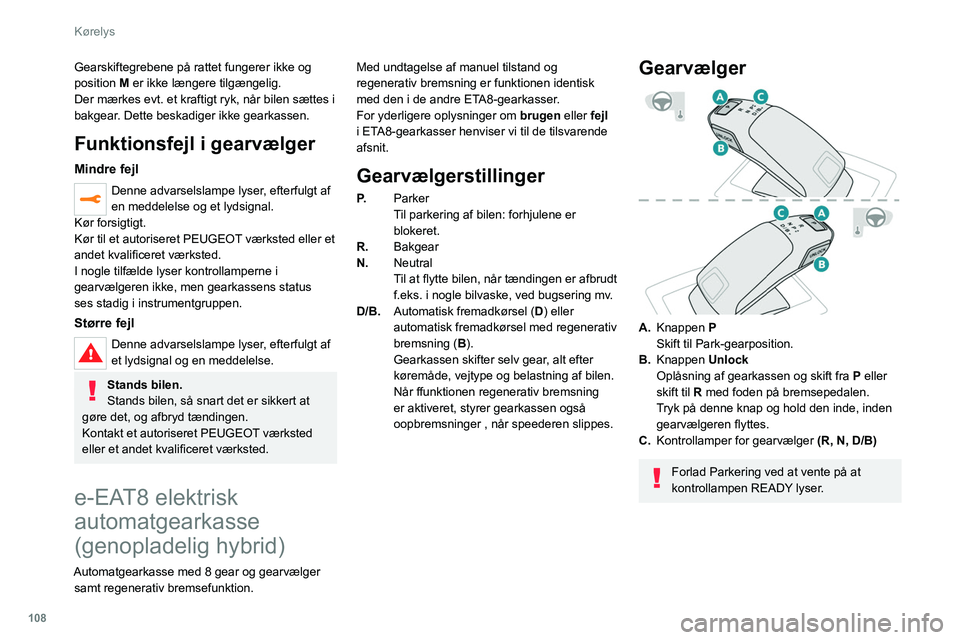 PEUGEOT 508 2021  Brugsanvisning (in Danish) 108
Kørelys
Oplysninger vist i 
instrumentpanelet
Når tændingen er tilsluttet, vises gearkassen 
status i instrumentpanelet:
P: Parkering.
R: Bakgear.
N: Frigear.
D1 til D8: automatisk fremadkøren