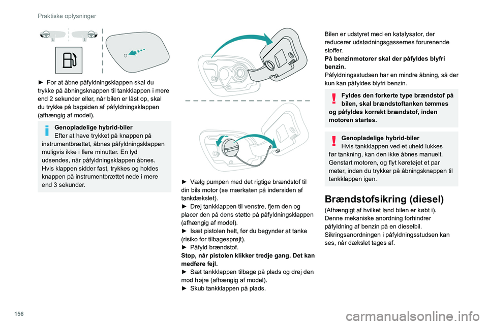PEUGEOT 508 2021  Brugsanvisning (in Danish) 156
Praktiske oplysninger
 
► For at åbne påfyldningsklappen skal du 
trykke på åbningsknappen til tankklappen i mere 
end 2 sekunder eller
, når bilen er låst op, skal 
du trykke på bagsiden