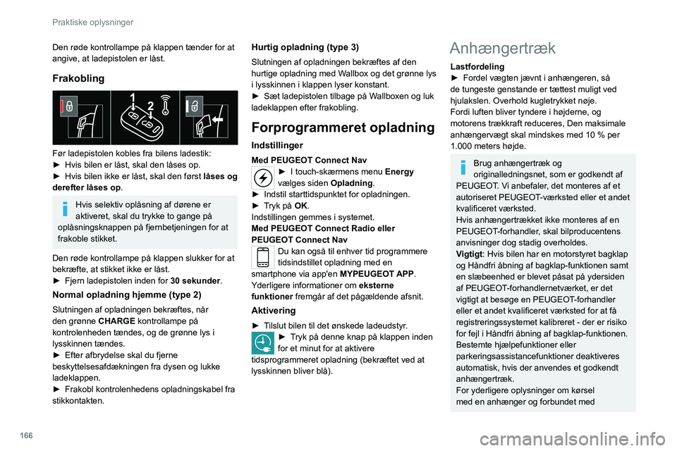 PEUGEOT 508 2021 Brugsanvisning (in Danish) 166
Praktiske oplysninger
Den røde kontrollampe på klappen tænder for at
angive, at ladepistolen er låst.
Frakobling
Før ladepistolen kobles fra bilens ladestik:
► Hvis bilen er låst, skal PEUGEOT 508 2021 Brugsanvisning (in Danish) 166
Praktiske oplysninger
Den røde kontrollampe på klappen tænder for at
angive, at ladepistolen er låst.
Frakobling
Før ladepistolen kobles fra bilens ladestik:
► Hvis bilen er låst, skal