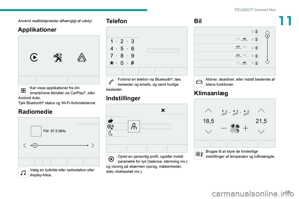 PEUGEOT 508 2021  Brugsanvisning (in Danish) 223
PEUGEOT Connect Nav
11Anvend realtidstjenester afhængigt af udstyr.
Applikationer 
 
Kør visse applikationer fra din 
smartphone tilsluttet via CarPlay®, eller 
Android Auto.
Tjek Bluetooth
® 