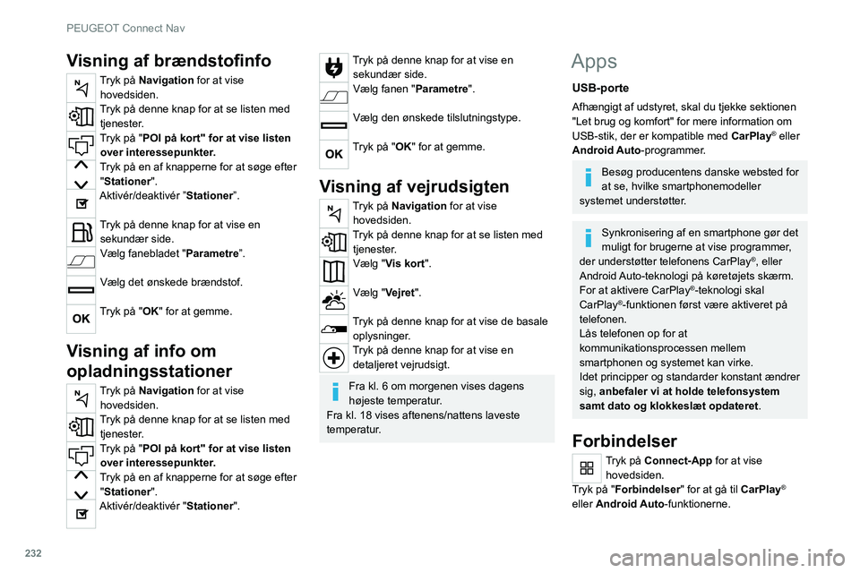 PEUGEOT 508 2021  Brugsanvisning (in Danish) 232
PEUGEOT Connect Nav
CarPlay® telefonforbindelse
Afhængigt af landet.
Ved tilslutning af USB-ledningen 
deaktiverer funktionen CarPlay® 
systemets Bluetooth®-funktion.
"CarPlay "-funkti