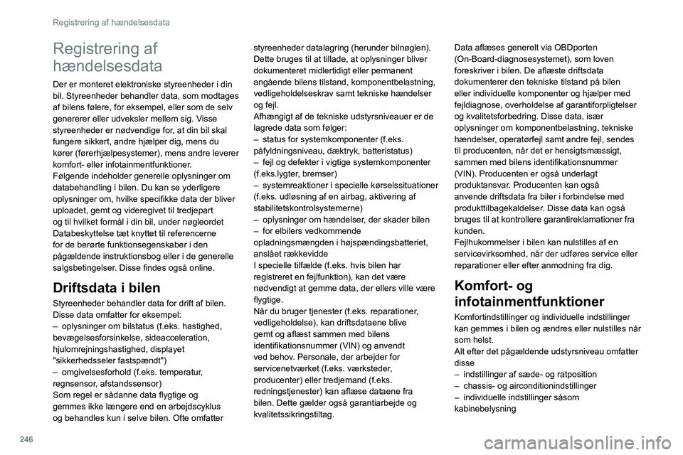 PEUGEOT 508 2021  Brugsanvisning (in Danish) 246
Registrering af hændelsesdata
Registrering af 
hændelsesdata
Der er monteret elektroniske styreenheder i din 
bil. Styreenheder behandler data, som modtages 
af bilens følere, for eksempel, ell
