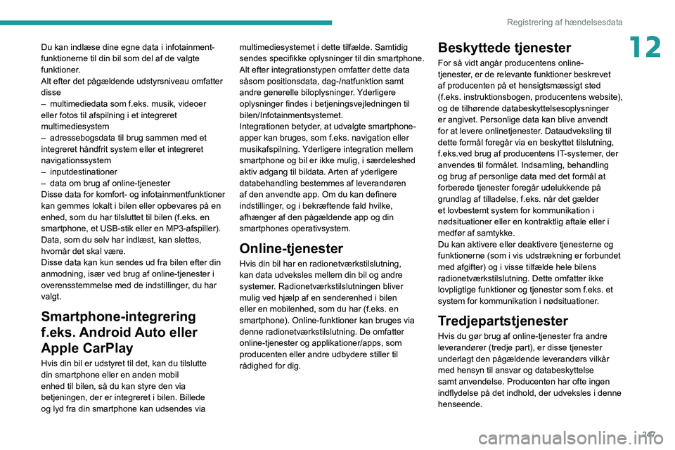 PEUGEOT 508 2021  Brugsanvisning (in Danish) 247
Registrering af hændelsesdata
12Du kan indlæse dine egne data i infotainment-
funktionerne til din bil som del af de valgte 
funktioner. 
Alt efter det pågældende udstyrsniveau omfatter 
disse