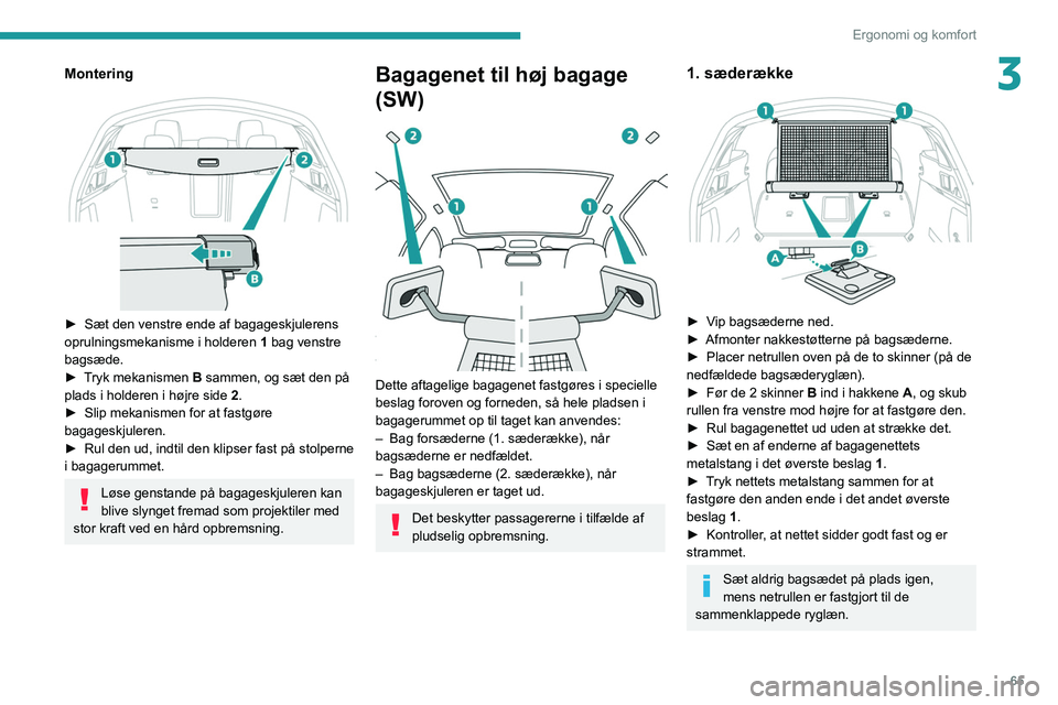 PEUGEOT 508 2021  Brugsanvisning (in Danish) 65
Ergonomi og komfort
3Montering 
 
► Sæt den venstre ende af bagageskjulerens 
oprulningsmekanisme i holderen  1
 bag venstre 
bagsæde.
►
 
T
 ryk mekanismen B sammen, og sæt den på 
plads i