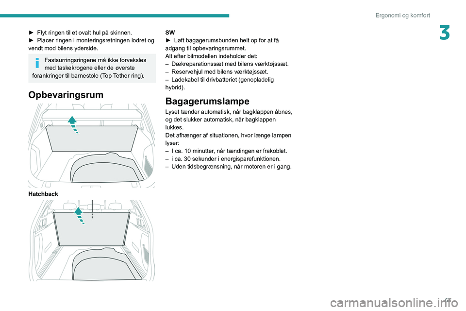 PEUGEOT 508 2021  Brugsanvisning (in Danish) 67
Ergonomi og komfort
3► Flyt ringen til et ovalt hul på skinnen.
►  Placer ringen i monteringsretningen lodret og 
vendt mod bilens yderside.
Fastsurringsringene må ikke forveksles 
med taskek