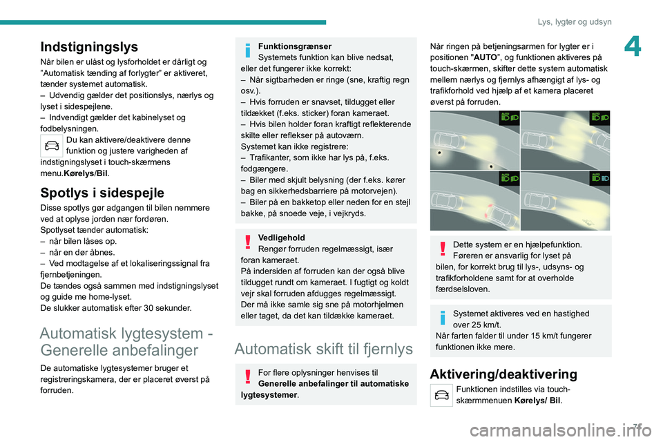 PEUGEOT 508 2021  Brugsanvisning (in Danish) 71
Lys, lygter og udsyn
4Indstigningslys
Når bilen er ulåst og lysforholdet er dårligt og 
”Automatisk tænding af forlygter” er aktiveret, 
tænder systemet automatisk.
– 
Udvendig gælder d