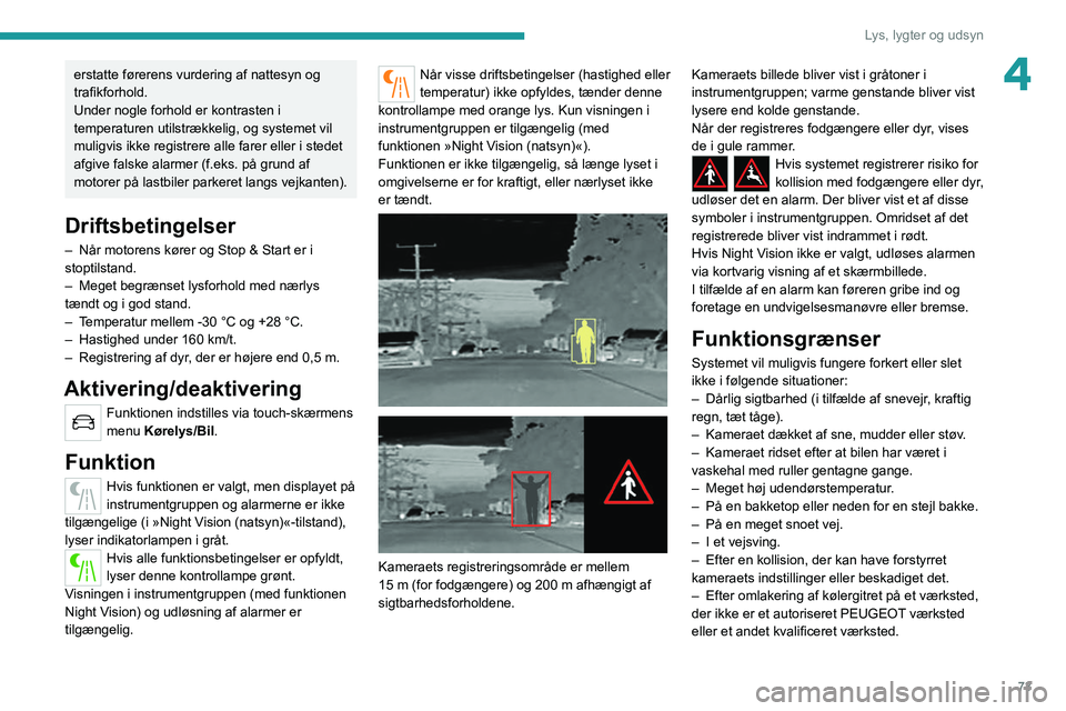 PEUGEOT 508 2021  Brugsanvisning (in Danish) 73
Lys, lygter og udsyn
4erstatte førerens vurdering af nattesyn og 
trafikforhold.
Under nogle forhold er kontrasten i 
temperaturen utilstrækkelig, og systemet vil 
muligvis ikke registrere alle f