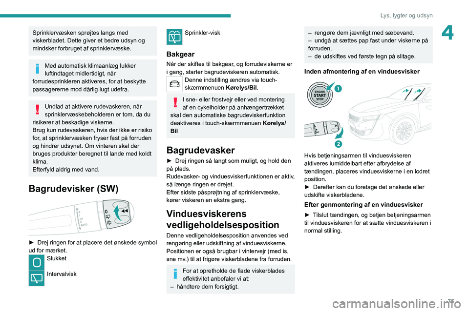 PEUGEOT 508 2021  Brugsanvisning (in Danish) 75
Lys, lygter og udsyn
4Sprinklervæsken sprøjtes langs med 
viskerbladet. Dette giver et bedre udsyn og 
mindsker forbruget af sprinklervæske.
Med automatisk klimaanlæg lukker 
luftindtaget midle