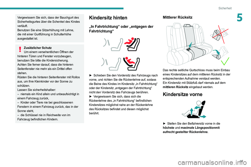 PEUGEOT 508 2021  Betriebsanleitungen (in German) 99
Sicherheit
5Vergewissern Sie sich, dass der Bauchgurt des 
Sicherheitsgurtes über die Schenkel des Kindes 
verläuft.
Benutzen Sie eine Sitzerhöhung mit Lehne, 
die mit einer Gurtführung in Schu