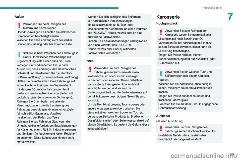 PEUGEOT 508 2021 Betriebsanleitungen (in German) 195
Praktische Tipps
7Außen
Verwenden Sie beim Reinigen des Motorraums niemals einen
Hochdruckreiniger. Es könnten die elektrischen
Komponenten beschädigt werden.
Waschen Sie das Fahrzeug nicht b PEUGEOT 508 2021 Betriebsanleitungen (in German) 195
Praktische Tipps
7Außen
Verwenden Sie beim Reinigen des Motorraums niemals einen
Hochdruckreiniger. Es könnten die elektrischen
Komponenten beschädigt werden.
Waschen Sie das Fahrzeug nicht b
